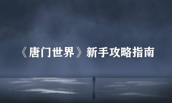 《唐门世界》新手攻略指南