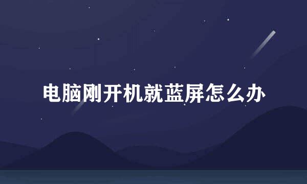 电脑刚开机就蓝屏怎么办
