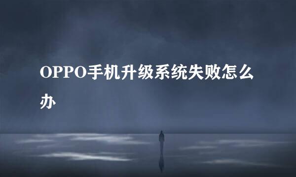 OPPO手机升级系统失败怎么办