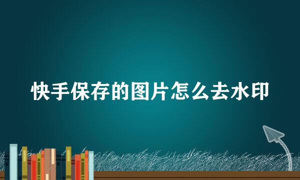 快手保存的图片怎么去水印