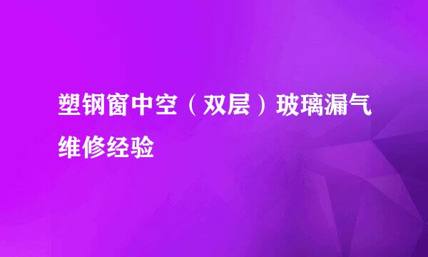塑钢窗中空（双层）玻璃漏气维修经验