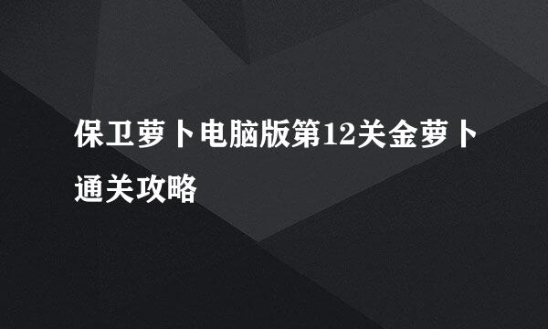 保卫萝卜电脑版第12关金萝卜通关攻略