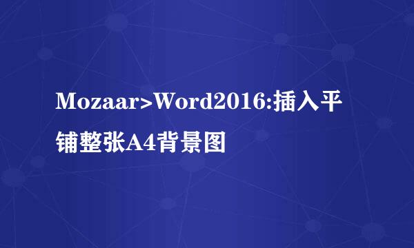 Mozaar>Word2016:插入平铺整张A4背景图