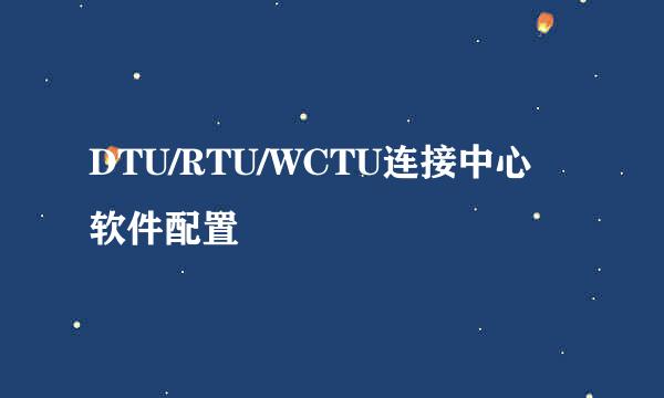 DTU/RTU/WCTU连接中心软件配置