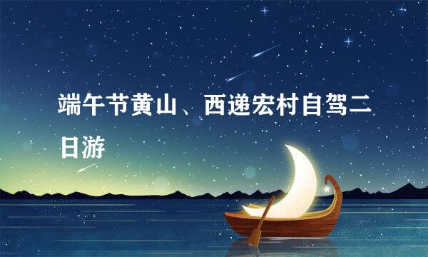 端午节黄山、西递宏村自驾二日游