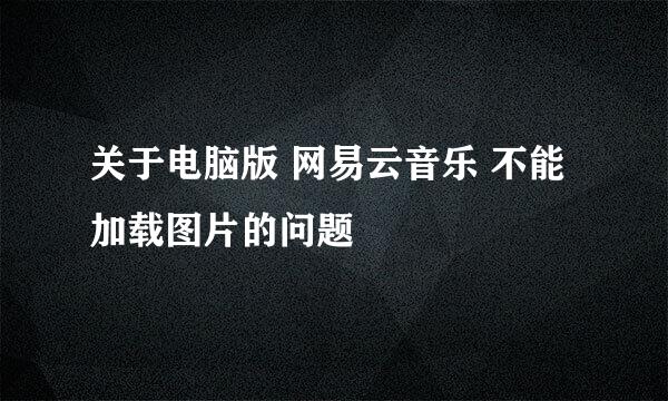 关于电脑版 网易云音乐 不能加载图片的问题
