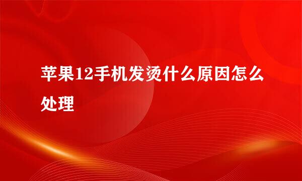 苹果12手机发烫什么原因怎么处理