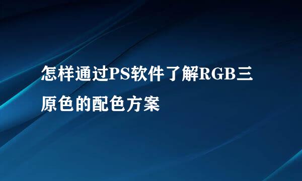 怎样通过PS软件了解RGB三原色的配色方案