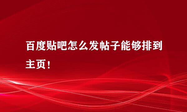 百度贴吧怎么发帖子能够排到主页！