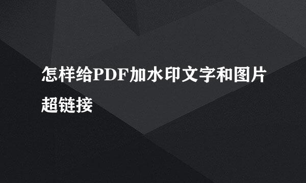 怎样给PDF加水印文字和图片超链接