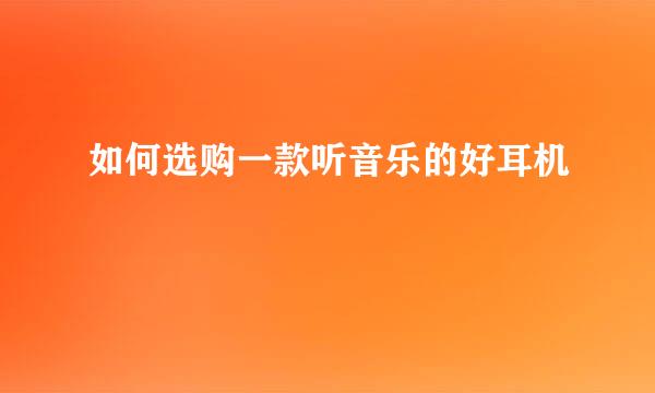 如何选购一款听音乐的好耳机