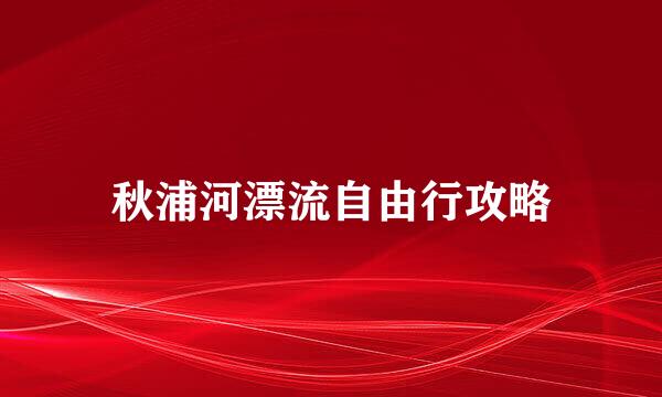 秋浦河漂流自由行攻略