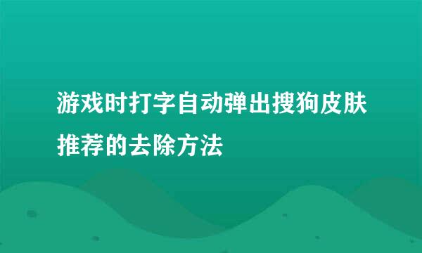 游戏时打字自动弹出搜狗皮肤推荐的去除方法