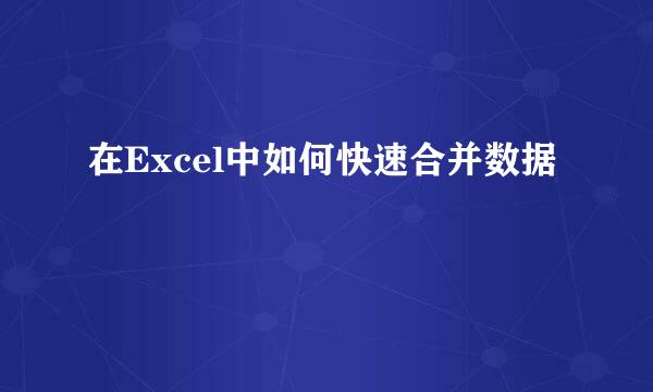 在Excel中如何快速合并数据