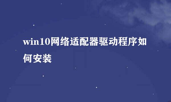 win10网络适配器驱动程序如何安装