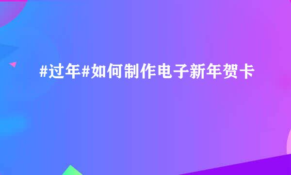 #过年#如何制作电子新年贺卡