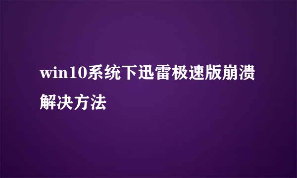 win10系统下迅雷极速版崩溃解决方法