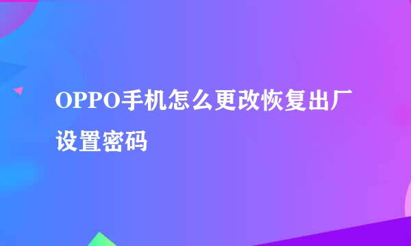 OPPO手机怎么更改恢复出厂设置密码