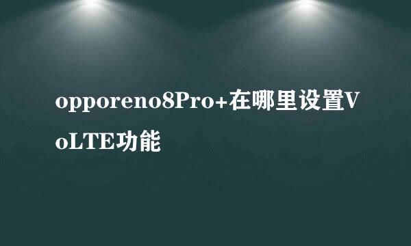 opporeno8Pro+在哪里设置VoLTE功能
