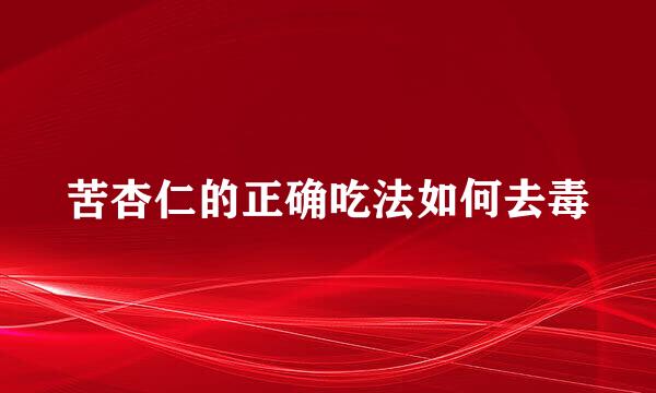 苦杏仁的正确吃法如何去毒