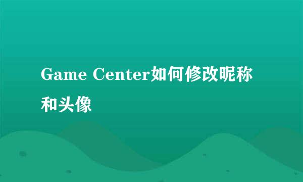 Game Center如何修改昵称和头像