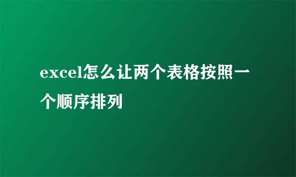 excel怎么让两个表格按照一个顺序排列