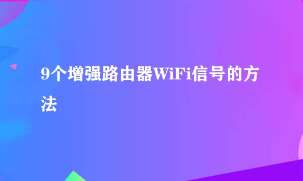 9个增强路由器WiFi信号的方法