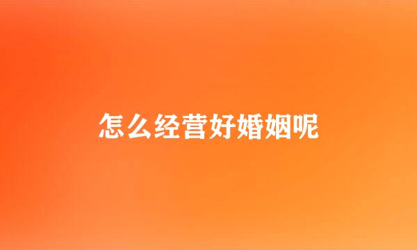 怎么经营好婚姻呢