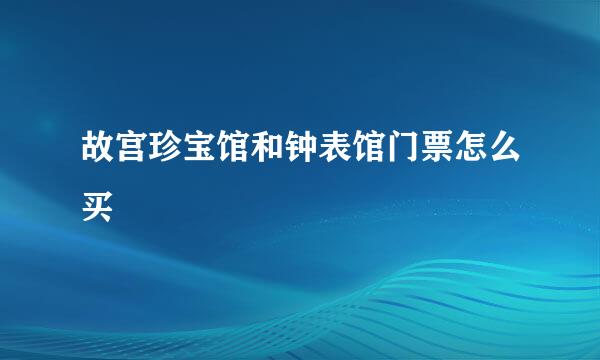 故宫珍宝馆和钟表馆门票怎么买