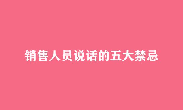 销售人员说话的五大禁忌