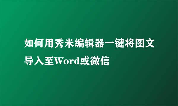 如何用秀米编辑器一键将图文导入至Word或微信