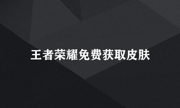 王者荣耀免费获取皮肤