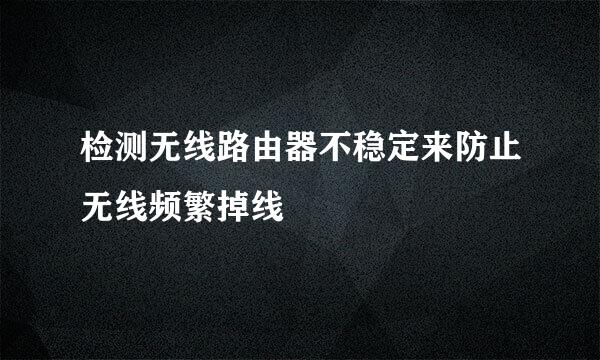 检测无线路由器不稳定来防止无线频繁掉线