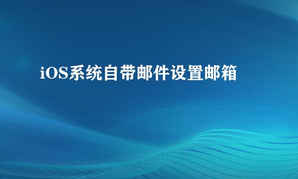 iOS系统自带邮件设置邮箱