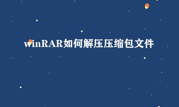 winRAR如何解压压缩包文件
