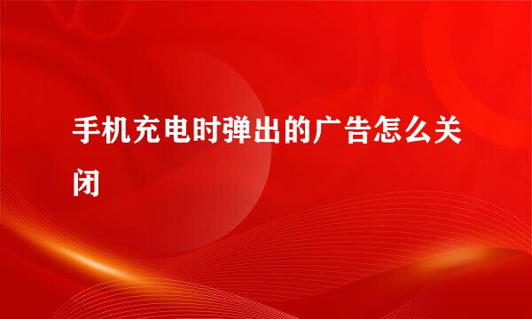 手机充电时弹出的广告怎么关闭
