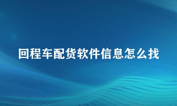 回程车配货软件信息怎么找