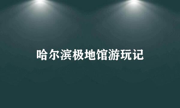 哈尔滨极地馆游玩记
