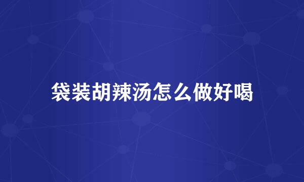 袋装胡辣汤怎么做好喝