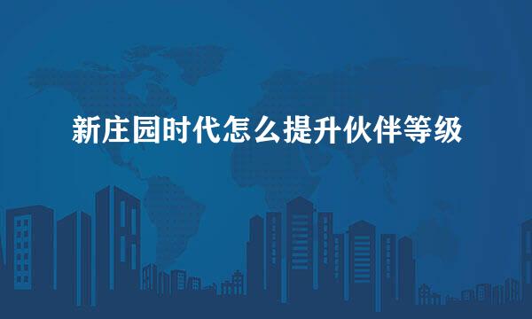 新庄园时代怎么提升伙伴等级