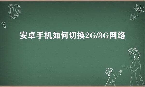 安卓手机如何切换2G/3G网络