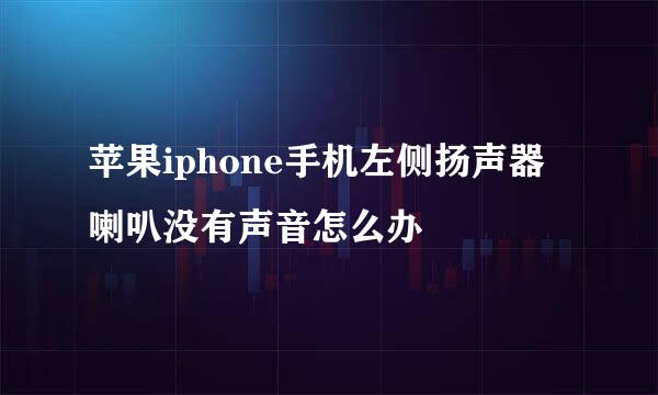 苹果iphone手机左侧扬声器喇叭没有声音怎么办