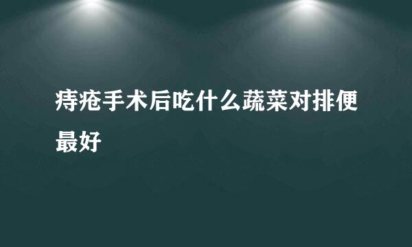 痔疮手术后吃什么蔬菜对排便最好