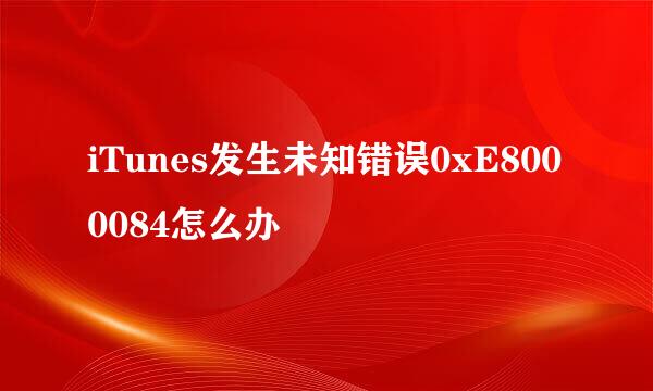 iTunes发生未知错误0xE8000084怎么办