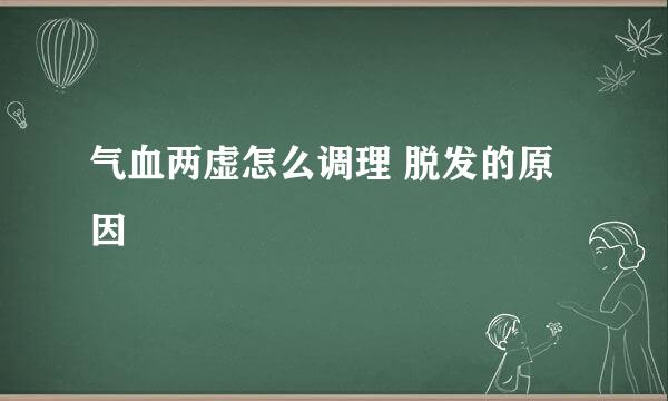 气血两虚怎么调理 脱发的原因