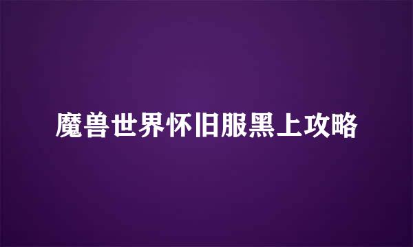 魔兽世界怀旧服黑上攻略