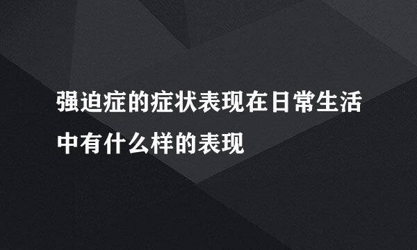 强迫症的症状表现在日常生活中有什么样的表现