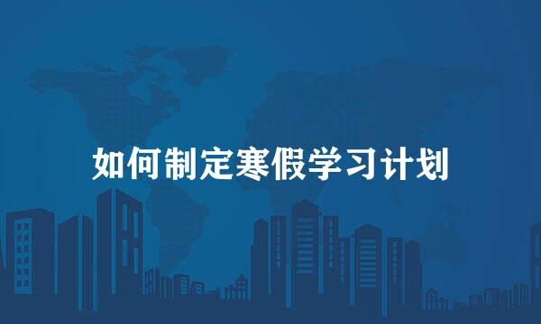 如何制定寒假学习计划