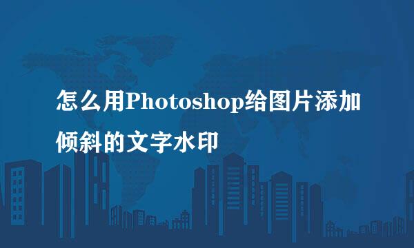 怎么用Photoshop给图片添加倾斜的文字水印