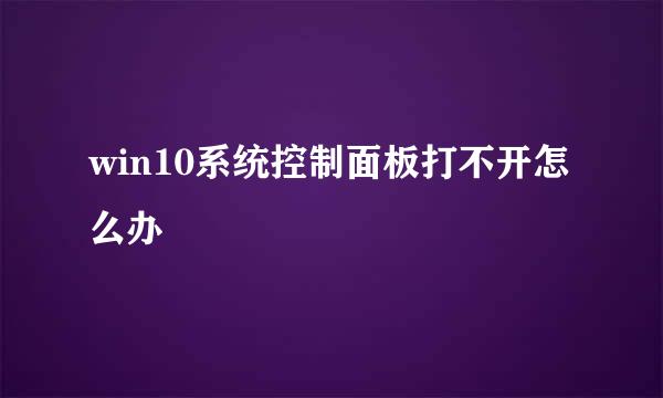 win10系统控制面板打不开怎么办